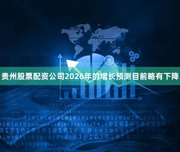 贵州股票配资公司2026年的增长预测目前略有下降