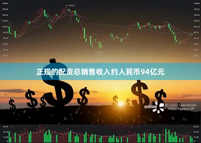 正规的配资总销售收入约人民币94亿元