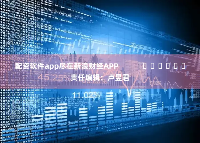 配资软件app尽在新浪财经APP            						责任编辑：卢昱君