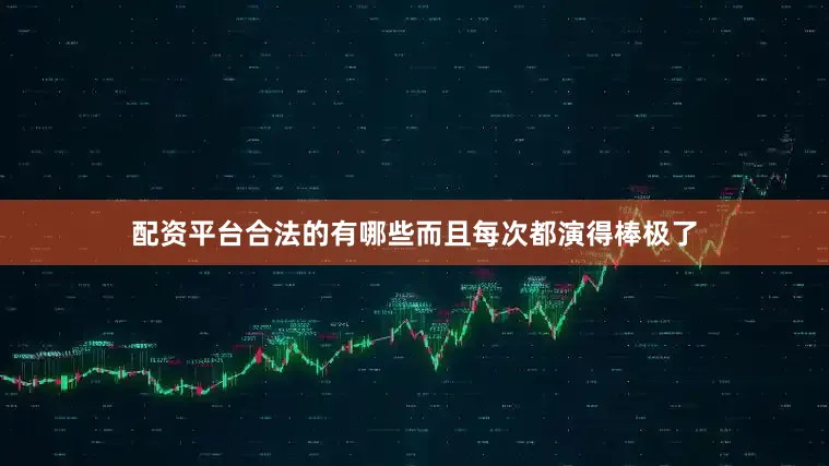 配资平台合法的有哪些而且每次都演得棒极了