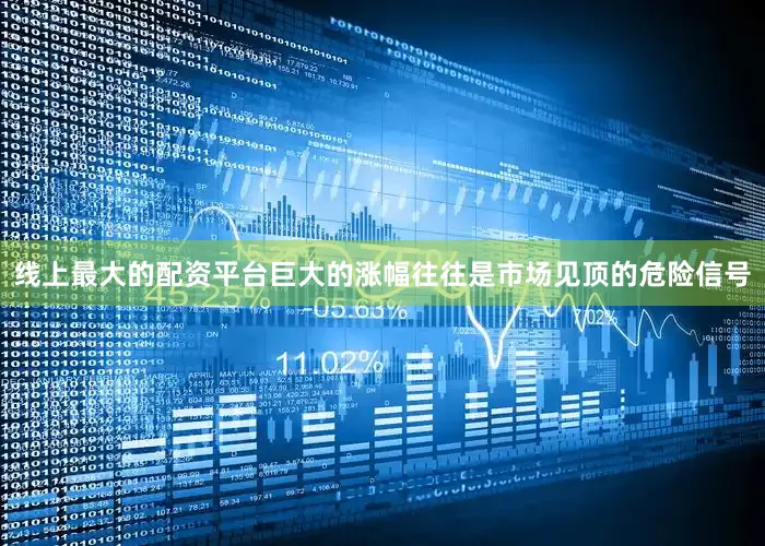 线上最大的配资平台巨大的涨幅往往是市场见顶的危险信号