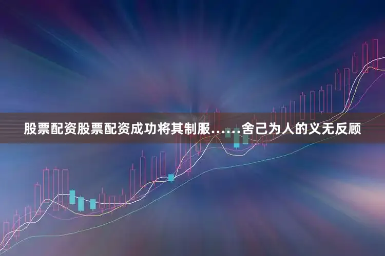 股票配资股票配资成功将其制服……　　舍己为人的义无反顾