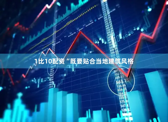 1比10配资“既要贴合当地建筑风格