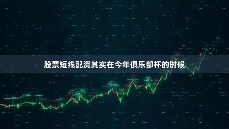 股票短线配资其实在今年俱乐部杯的时候