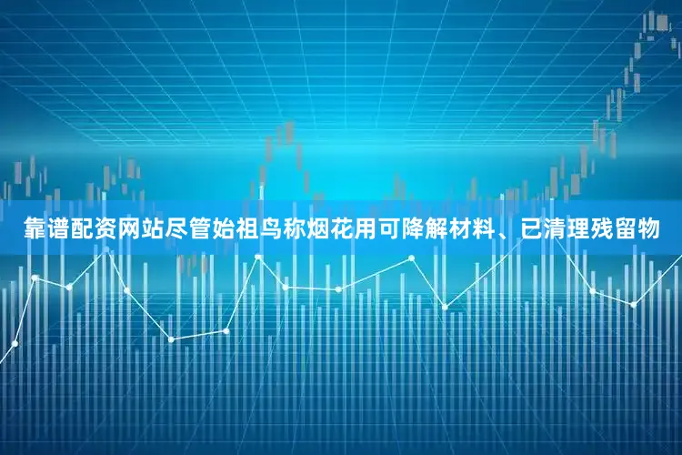 靠谱配资网站尽管始祖鸟称烟花用可降解材料、已清理残留物