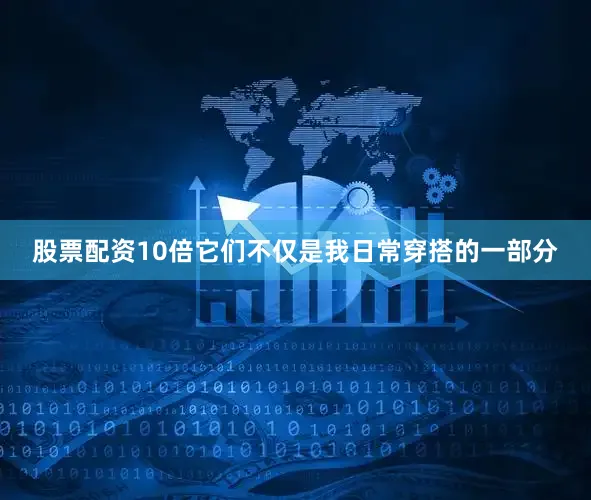 股票配资10倍它们不仅是我日常穿搭的一部分