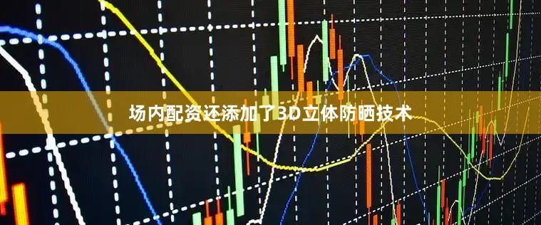 场内配资还添加了3D立体防晒技术