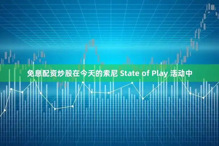 免息配资炒股在今天的索尼 State of Play 活动中