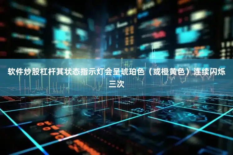 软件炒股杠杆其状态指示灯会呈琥珀色（或橙黄色）连续闪烁三次