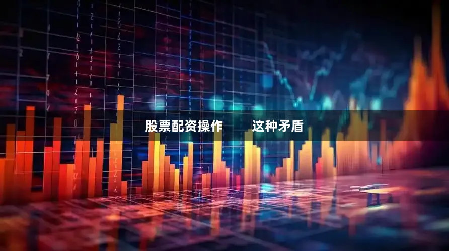 股票配资操作        这种矛盾