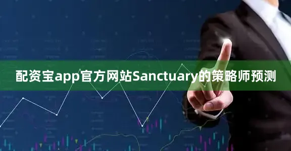 配资宝app官方网站Sanctuary的策略师预测