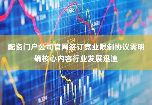 配资门户公司官网签订竞业限制协议需明确核心内容行业发展迅速