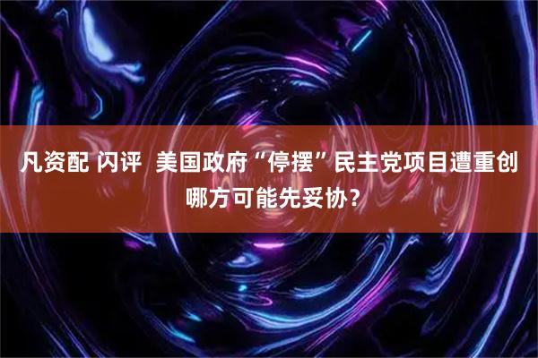 凡资配 闪评  美国政府“停摆”民主党项目遭重创 哪方可能先妥协？