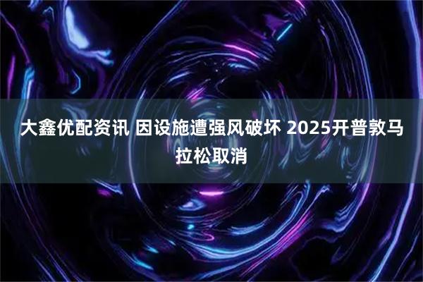 大鑫优配资讯 因设施遭强风破坏 2025开普敦马拉松取消