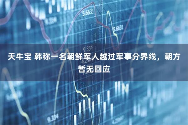 天牛宝 韩称一名朝鲜军人越过军事分界线，朝方暂无回应