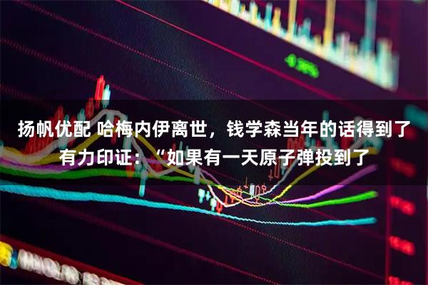 扬帆优配 哈梅内伊离世，钱学森当年的话得到了有力印证：“如果有一天原子弹投到了