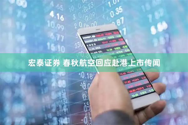 宏泰证券 春秋航空回应赴港上市传闻