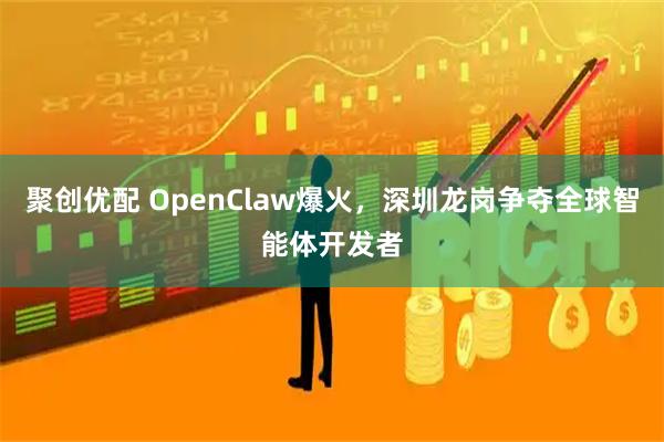 聚创优配 OpenClaw爆火，深圳龙岗争夺全球智能体开发者