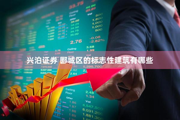 兴泊证券 郾城区的标志性建筑有哪些