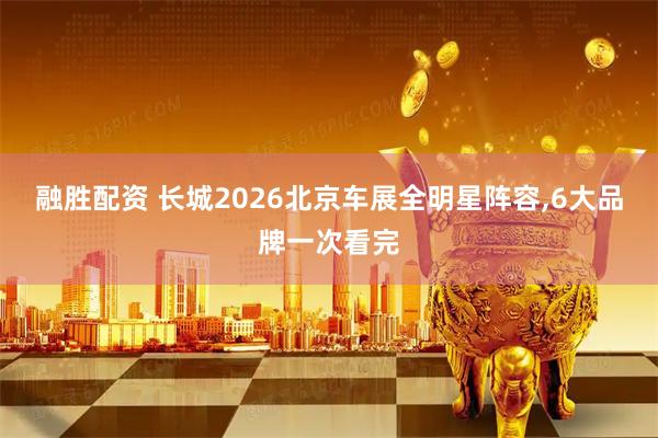 融胜配资 长城2026北京车展全明星阵容,6大品牌一次看完