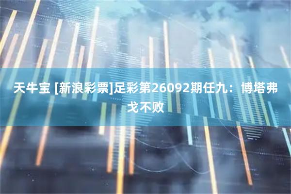 天牛宝 [新浪彩票]足彩第26092期任九：博塔弗戈不败