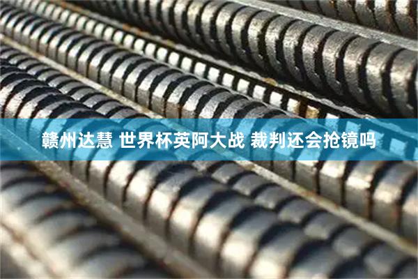 赣州达慧 世界杯英阿大战 裁判还会抢镜吗