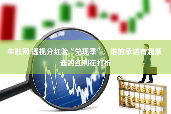 牛融网 透视分红险“兑现季”：谁的承诺有超额 谁的红利在打折